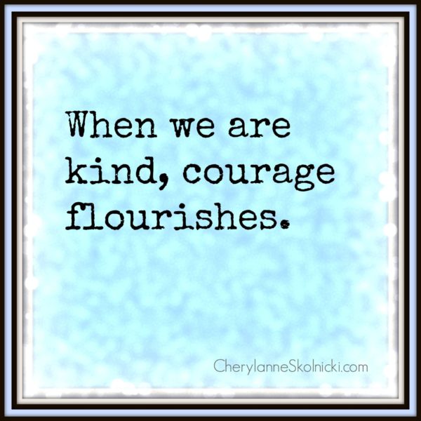 When we are kind, courage flourishes