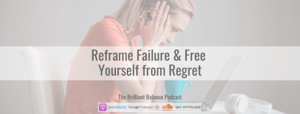 , Reframe Failure and Free Yourself From Regret