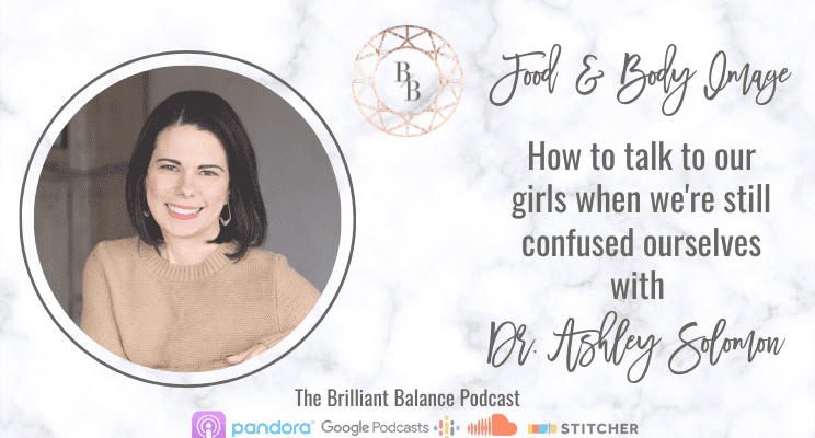 , Food and Body Image &#8211; How to talk to our girls when we&#8217;re still confused ourselves with Dr. Ashley Solomon