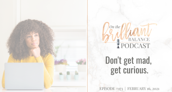 , Episode #173 &#8211; Don&#8217;t get mad, get curious.