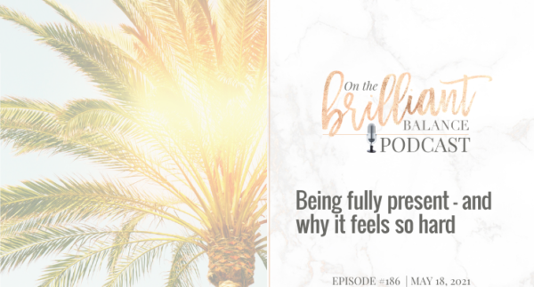 , Episode #186 &#8211; Being fully present &#8211; and why it feels so hard